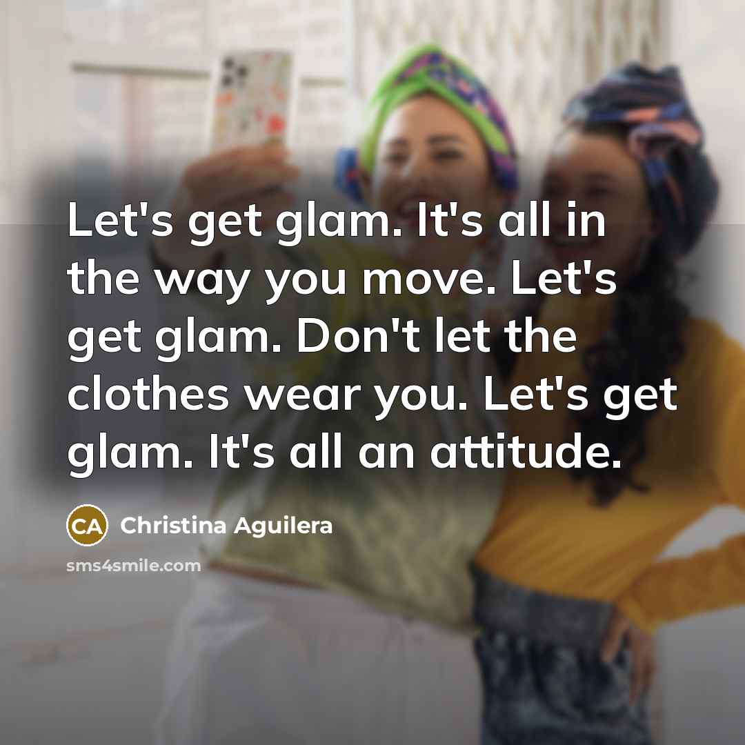 “Let's get glam. It's all in the way you move.…” quote by Christina Aguilera