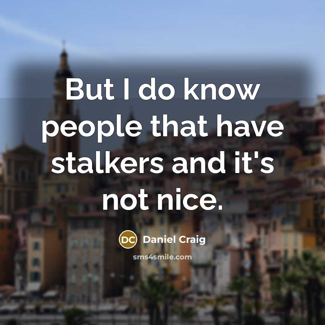 “But I do know people that have stalkers and it's…” quote by Daniel Craig