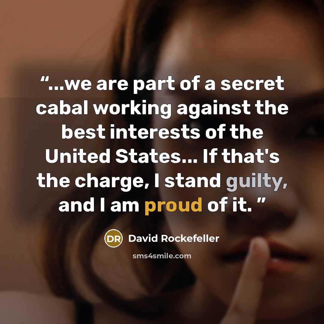 “...we are part of a secret cabal working against the best interests of the United States... If that's the charge, I stand guilty, and I am proud of it.” quote by David Rockefeller