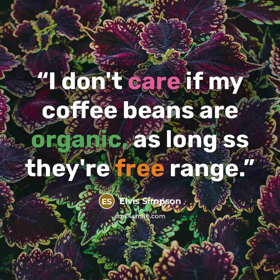 “I don't care if my coffee beans are organic, as long ss they're free range.” quote by Elvis Simpson