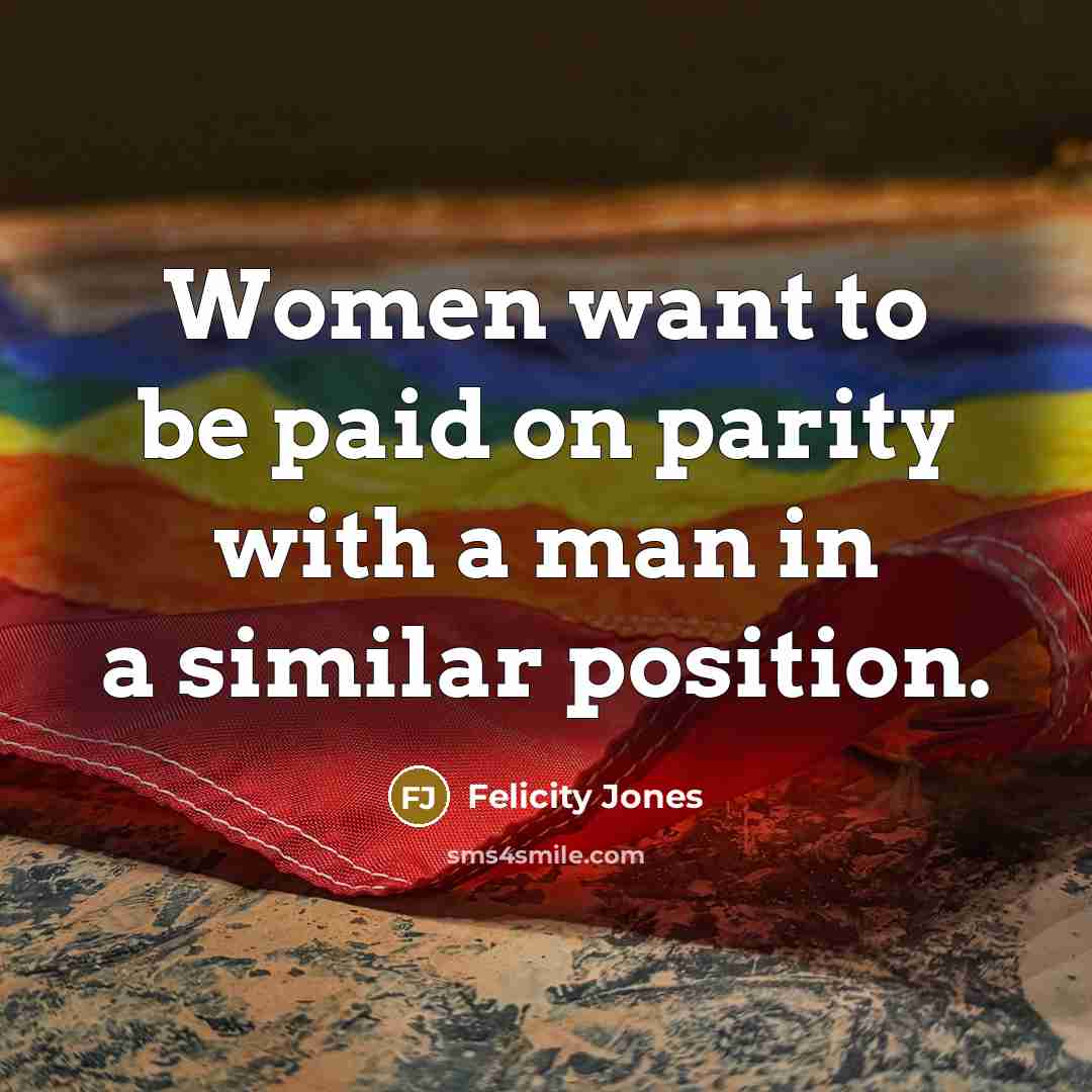“Women want to be paid on parity with a man…” quote by Felicity Jones