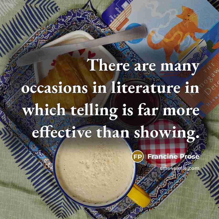 “There are many occasions in literature in which telling is…” quote by Francine Prose