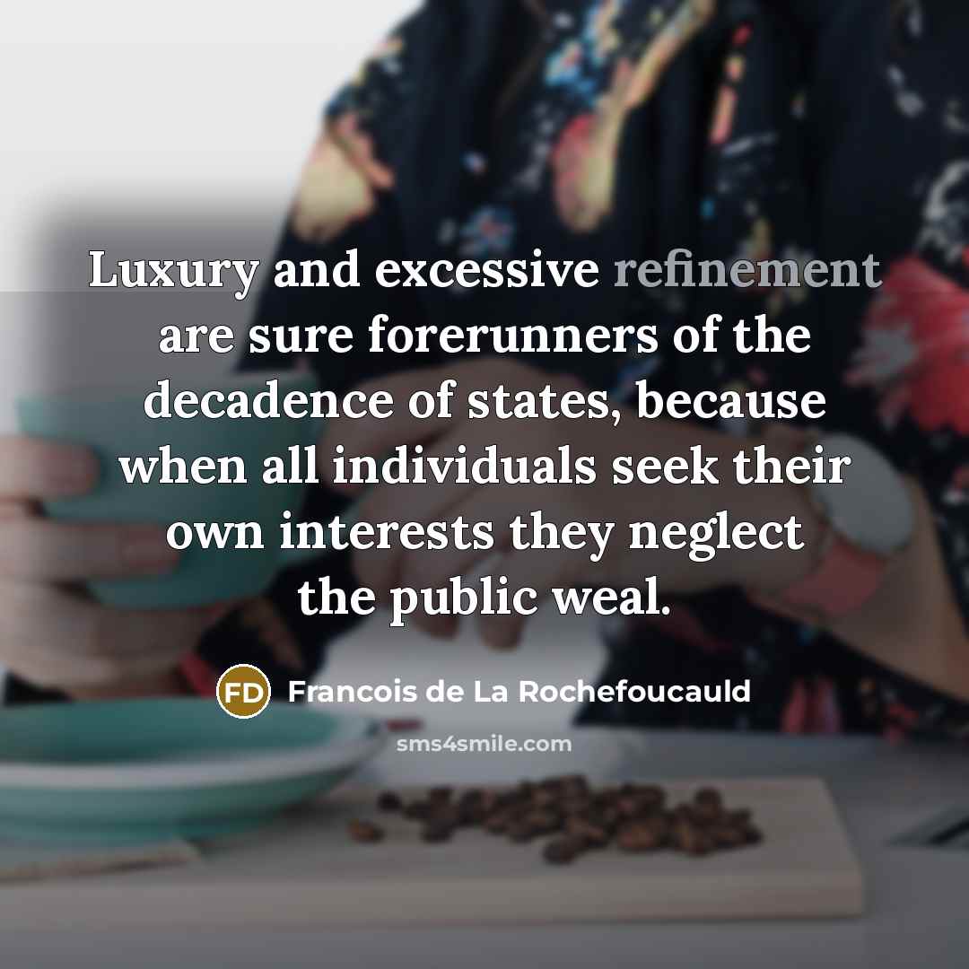 “Luxury and excessive refinement are sure forerunners of the decadence…” quote by Francois de La Rochefoucauld