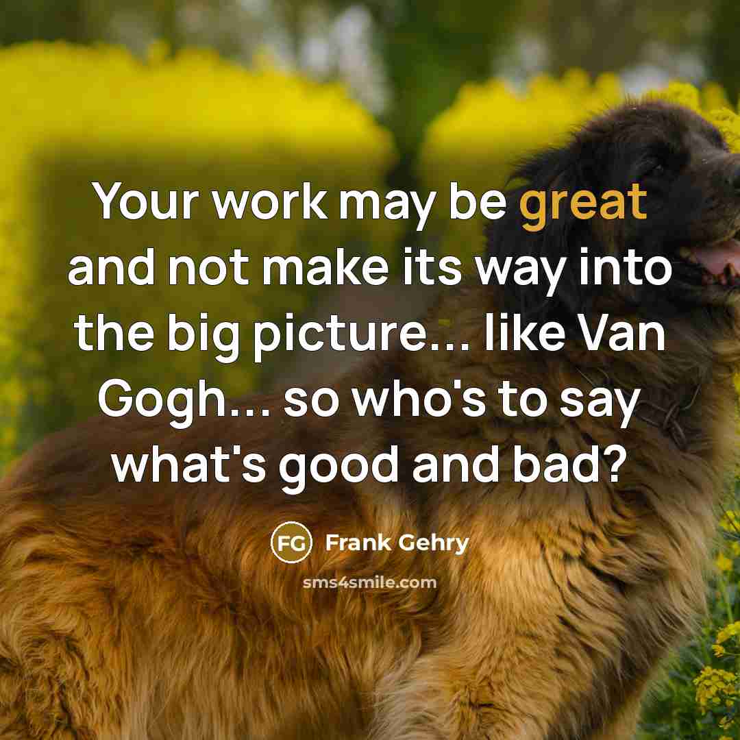 “Your work may be great and not make its way…” quote by Frank Gehry