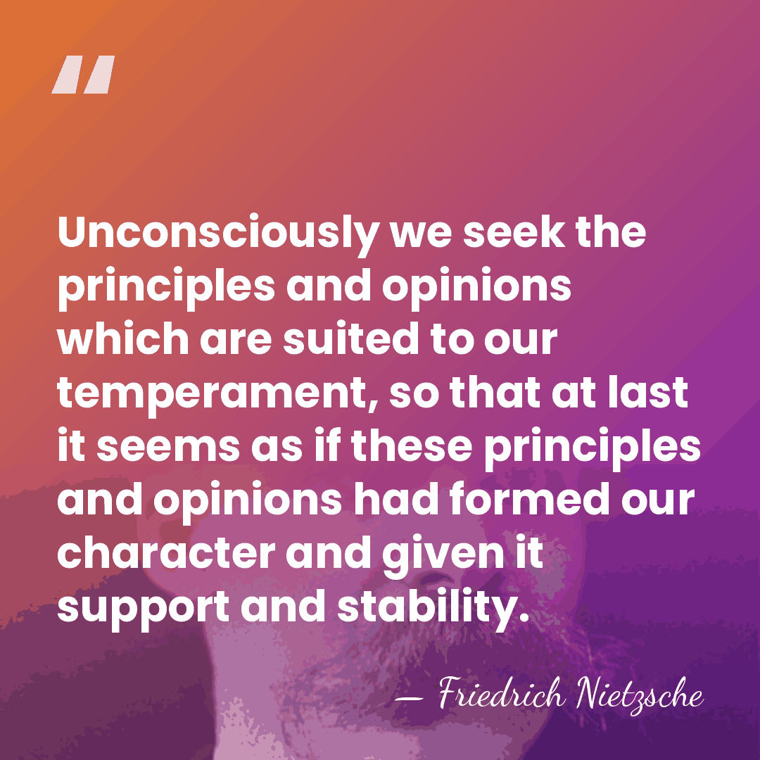 Unconsciously we seek the principles and opinions which are suited to our&hellip; - Friedrich Nietzsche