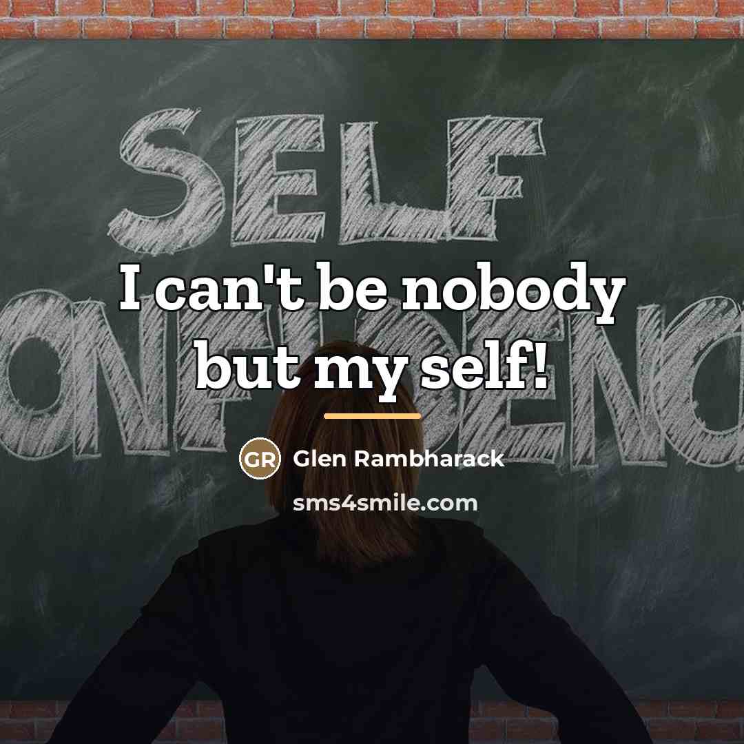 “I can't be nobody but my self!…” quote by Glen Rambharack