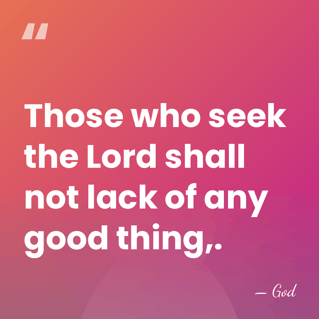 Those who seek the Lord shall not lack of any good thing,. - God