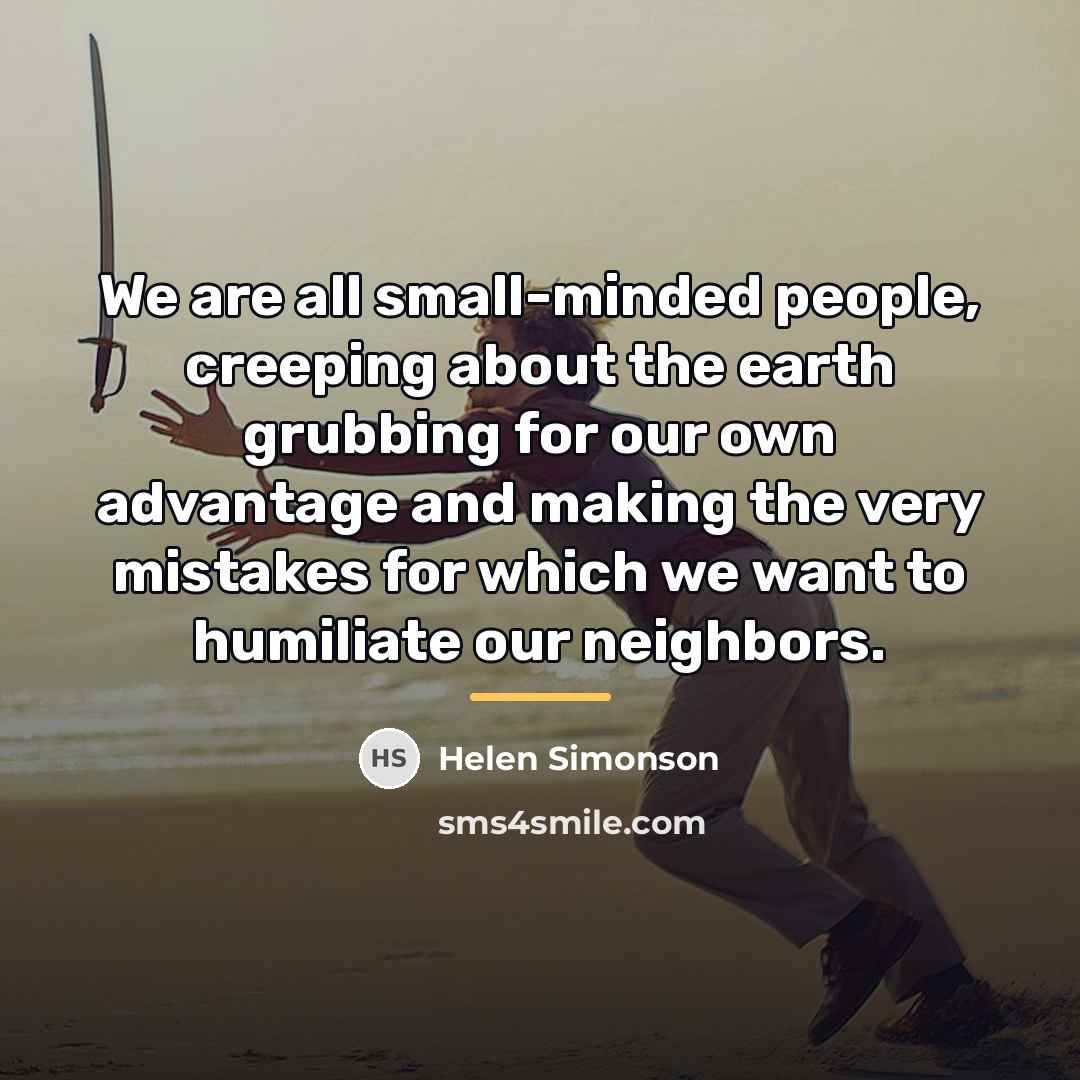 “We are all small-minded people, creeping about the earth grubbing…” quote by Helen Simonson