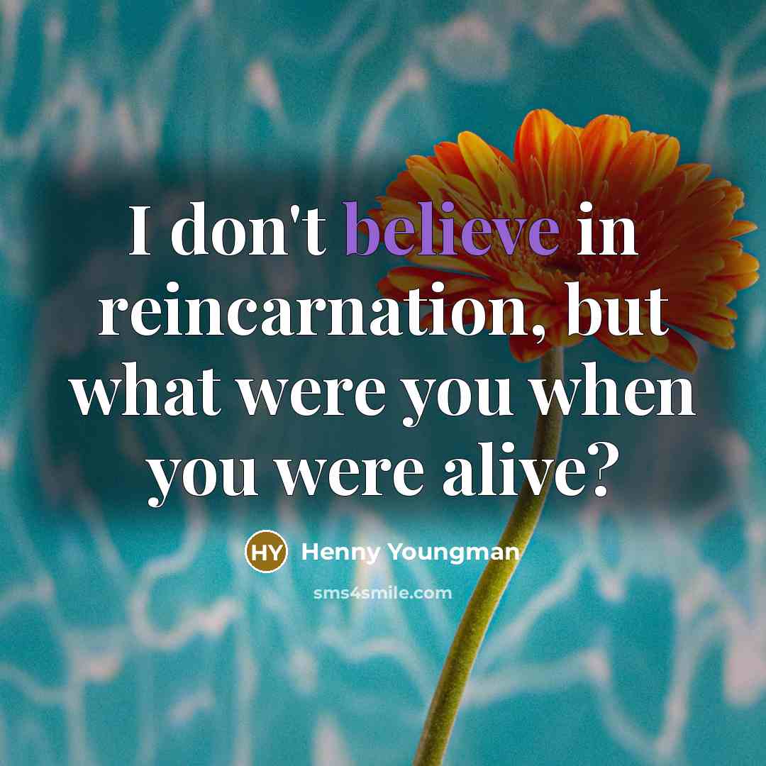 “I don't believe in reincarnation, but what were you when…” quote by Henny Youngman