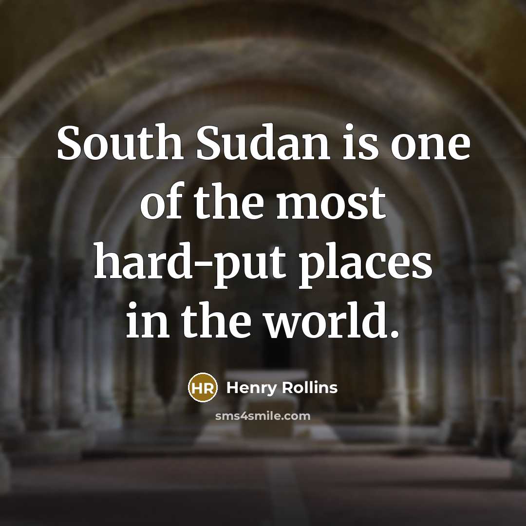 “South Sudan is one of the most hard-put places in…” quote by Henry Rollins