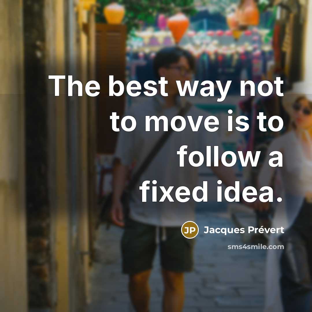 “The best way not to move is to follow a…” quote by Jacques Prévert