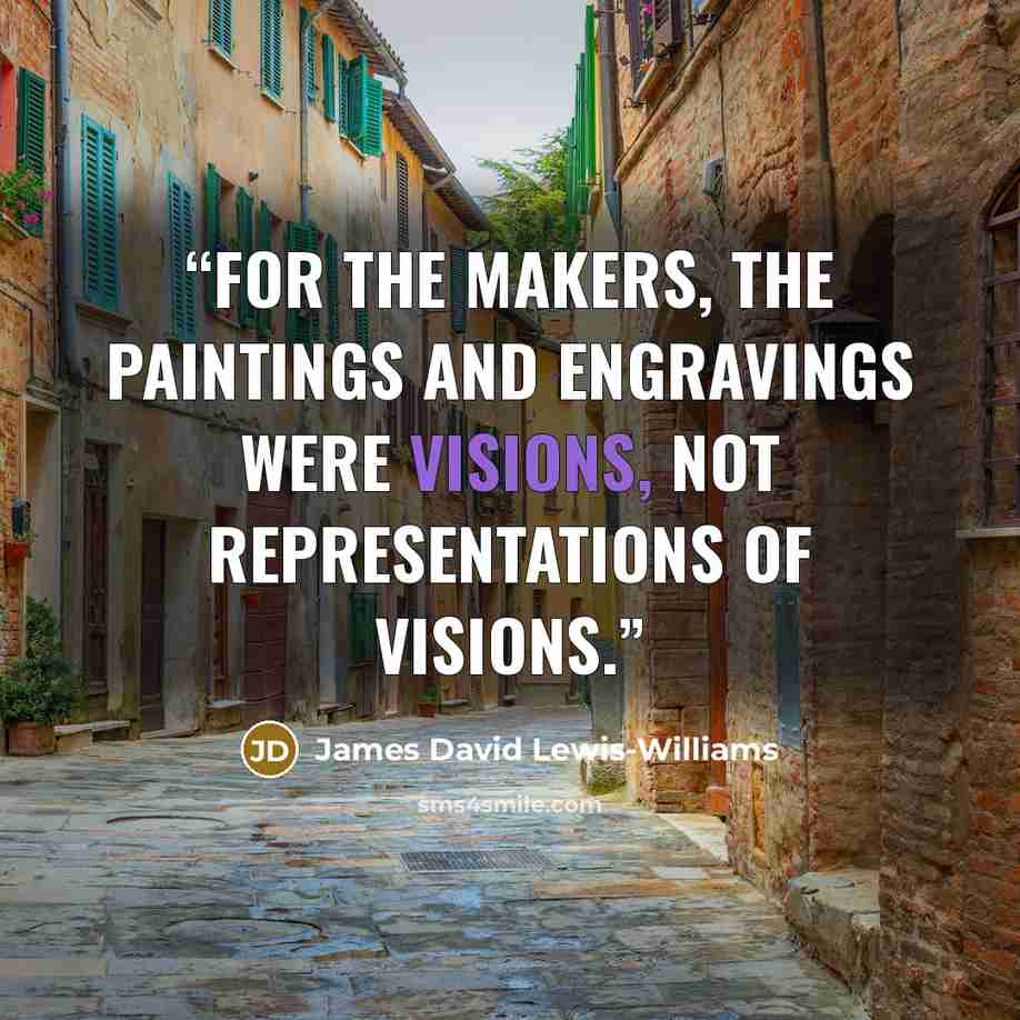 “For the makers, the paintings and engravings were visions, not representations of visions.” quote by James David Lewis-Williams