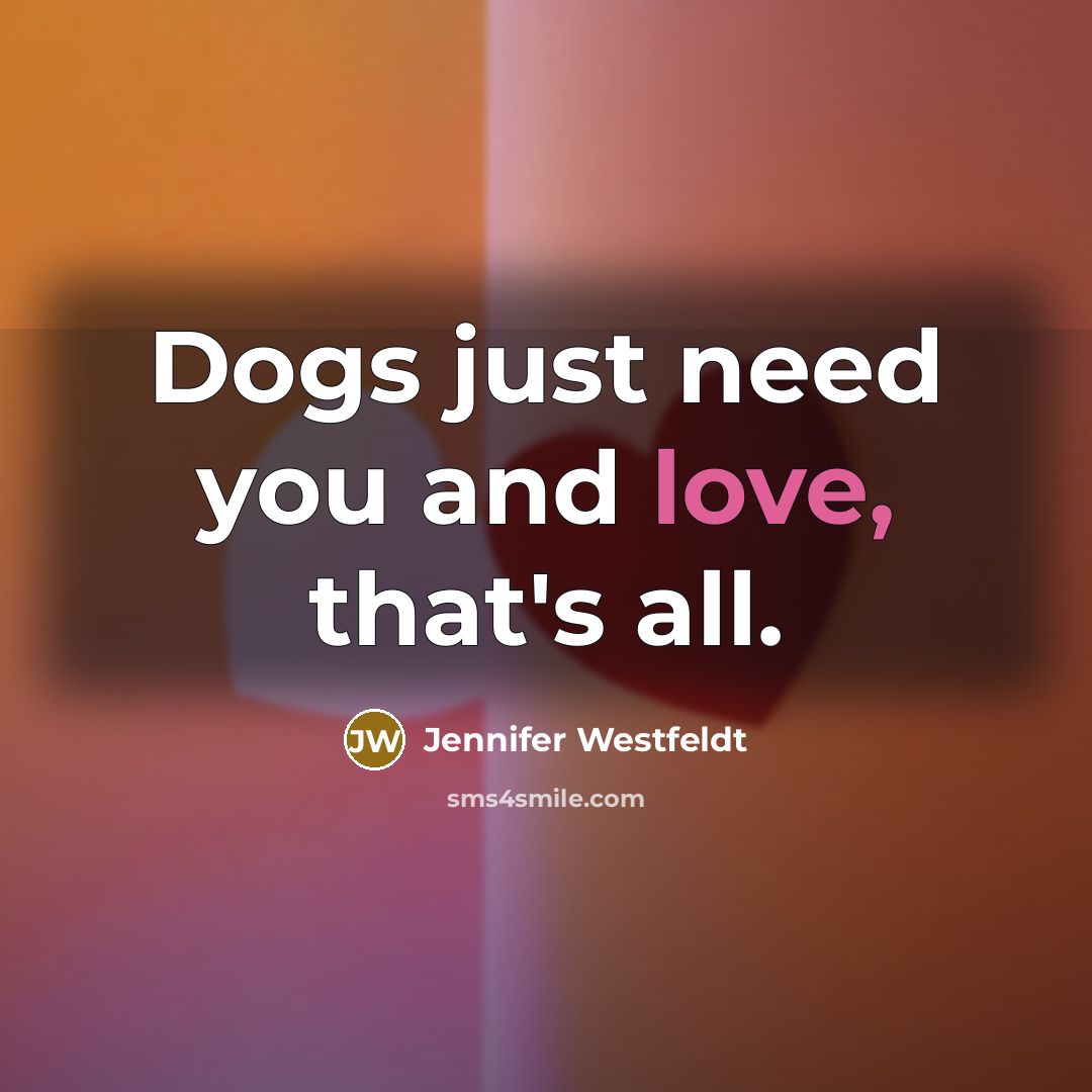 “Dogs just need you and love, that's all.…” quote by Jennifer Westfeldt