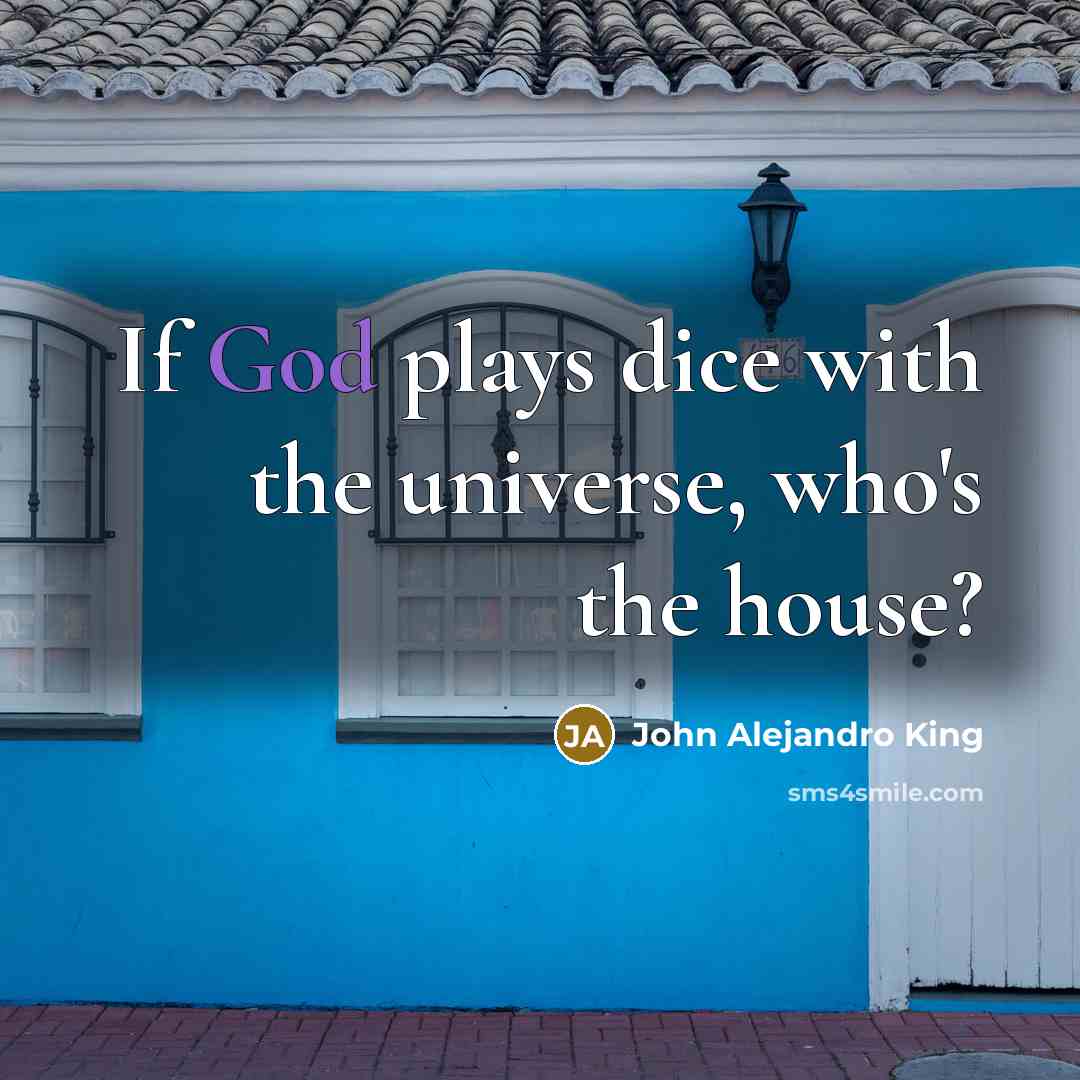 “If God plays dice with the universe, who's the house?” quote by John Alejandro King