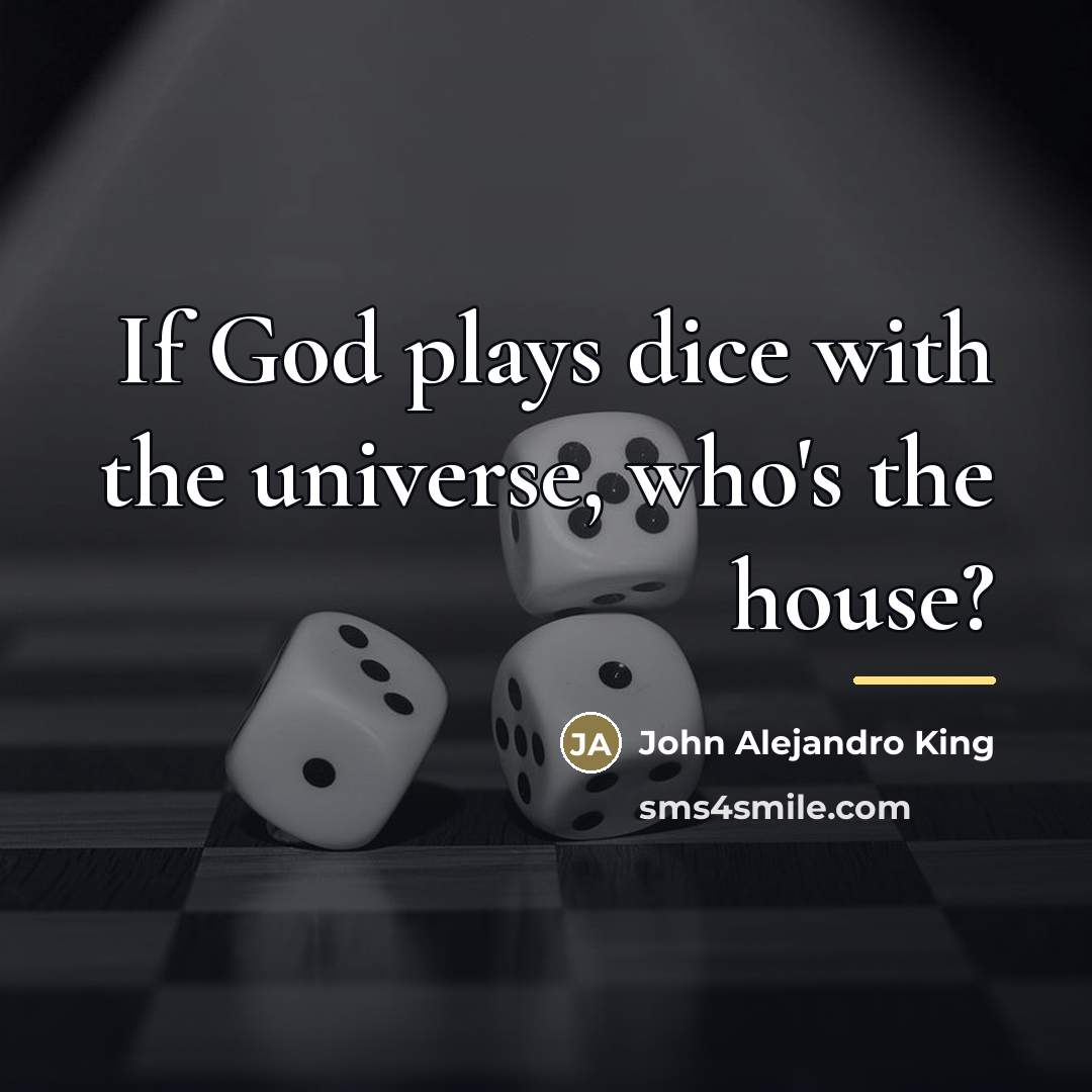 “If God plays dice with the universe, who's the house?…” quote by John Alejandro King