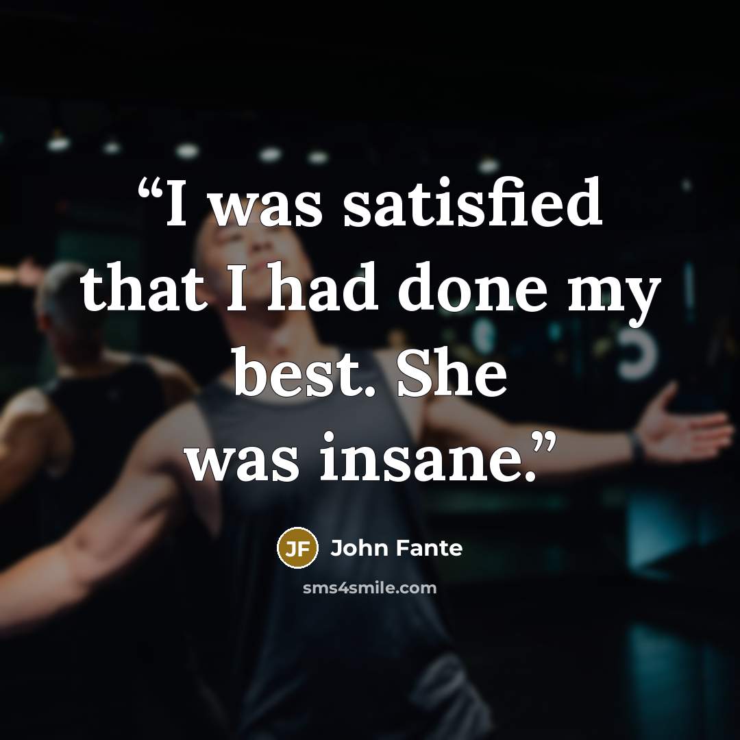 “I was satisfied that I had done my best. She was insane.” quote by John Fante