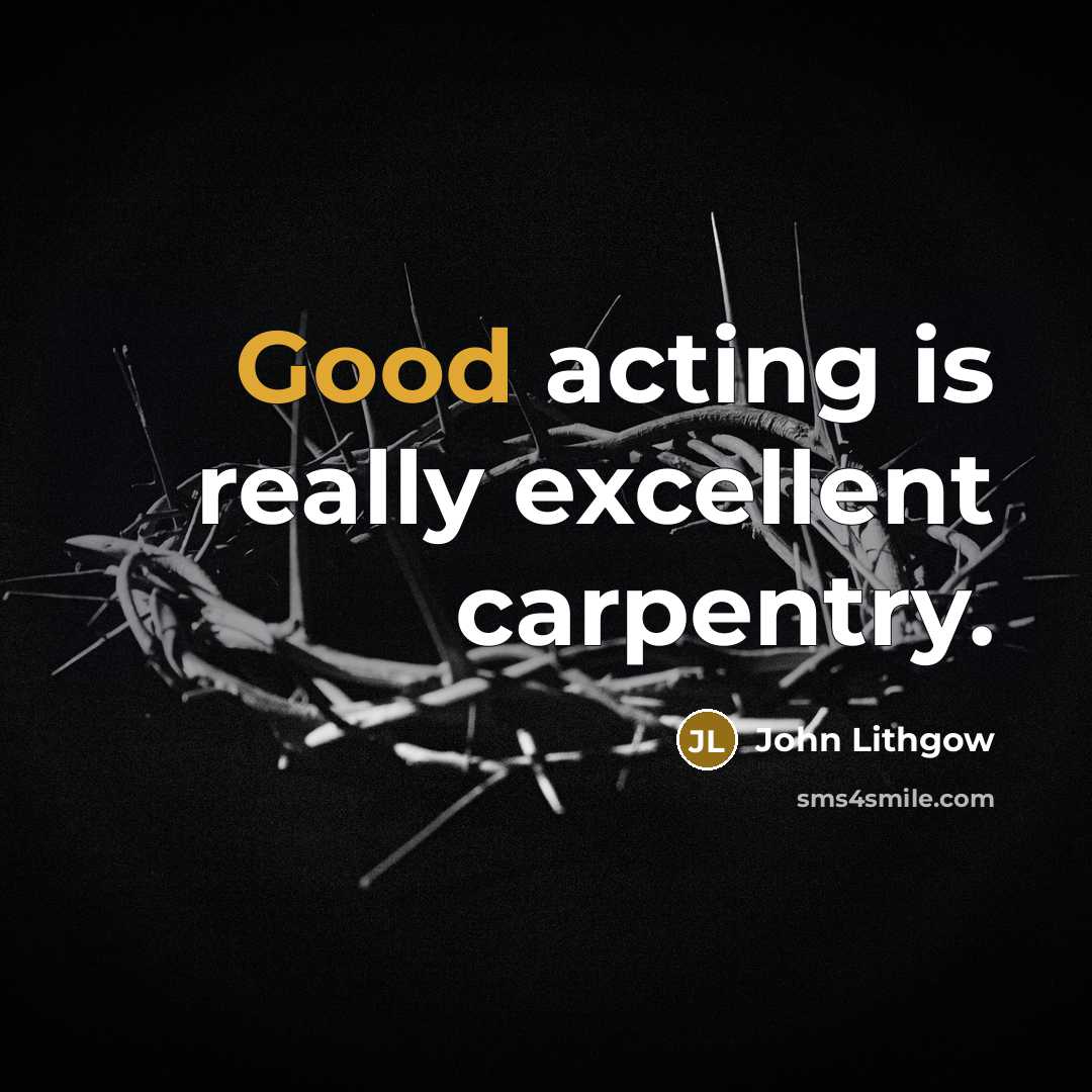 “Good acting is really excellent carpentry.…” quote by John Lithgow