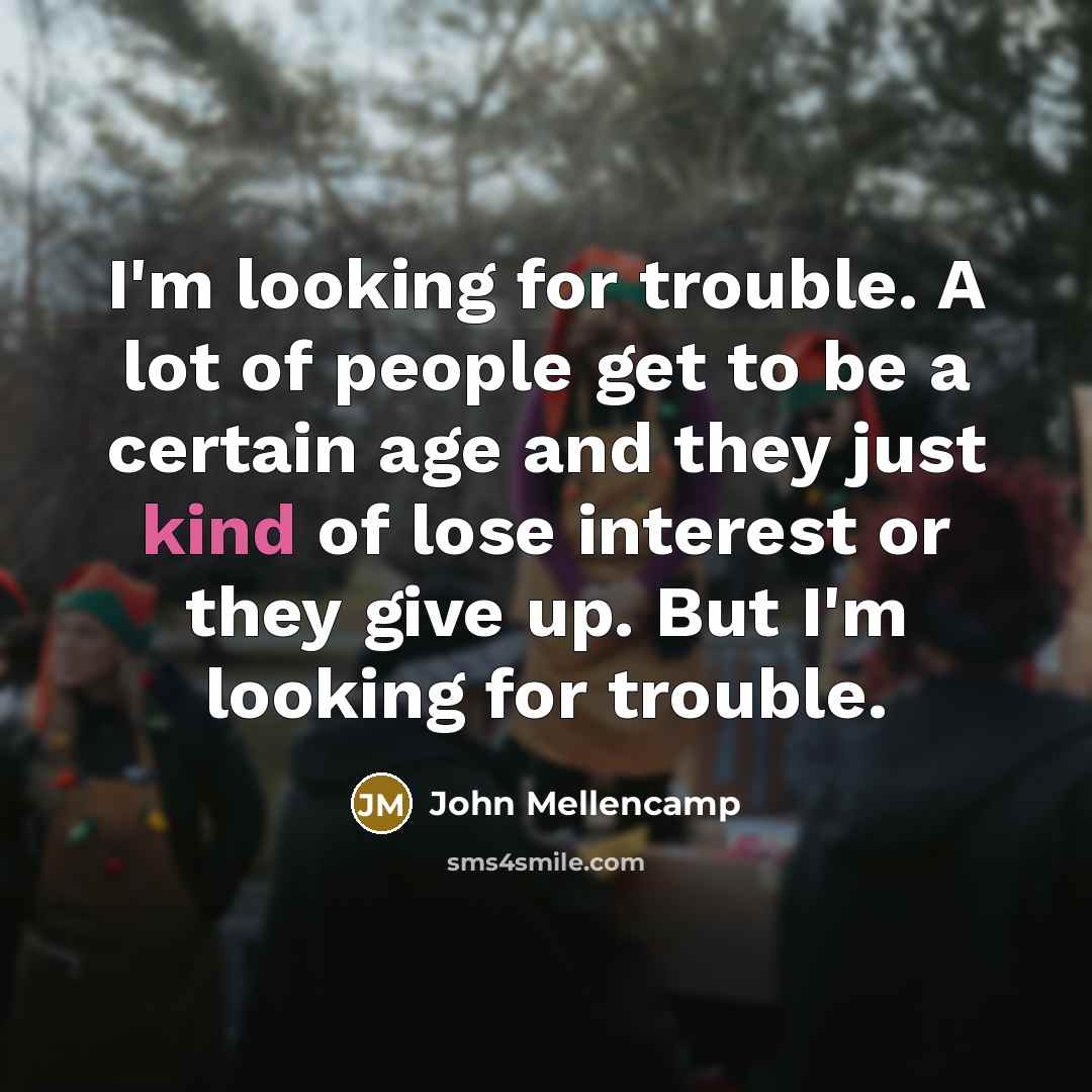 “I'm looking for trouble. A lot of people get to…” quote by John Mellencamp