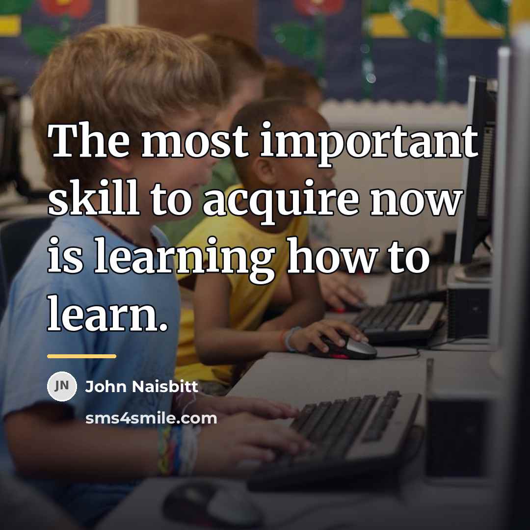 “The most important skill to acquire now is learning how…” quote by John Naisbitt