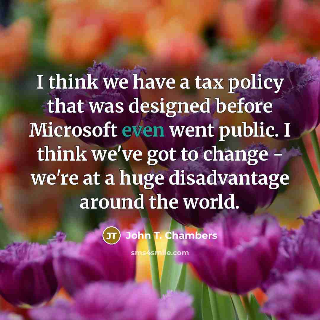 “I think we have a tax policy that was designed…” quote by John T. Chambers