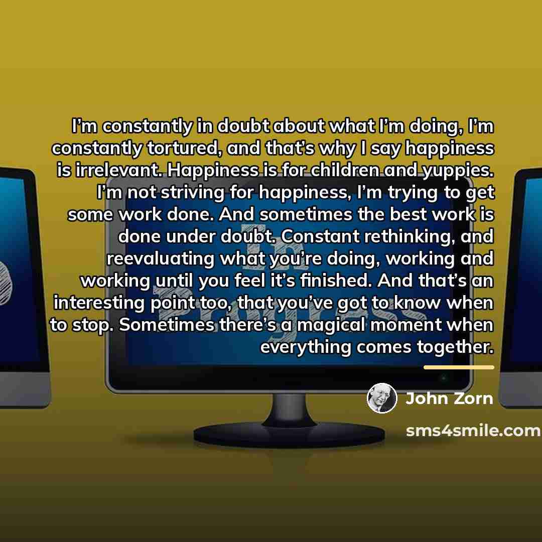 “I’m constantly in doubt about what I’m doing, I’m constantly…” quote by John Zorn