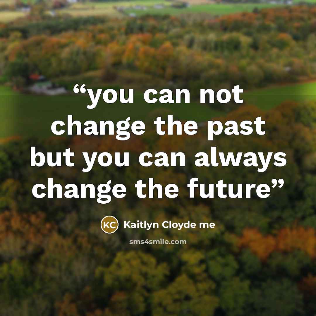 “you can not change the past but you can always change the future” quote by Kaitlyn Cloyde me