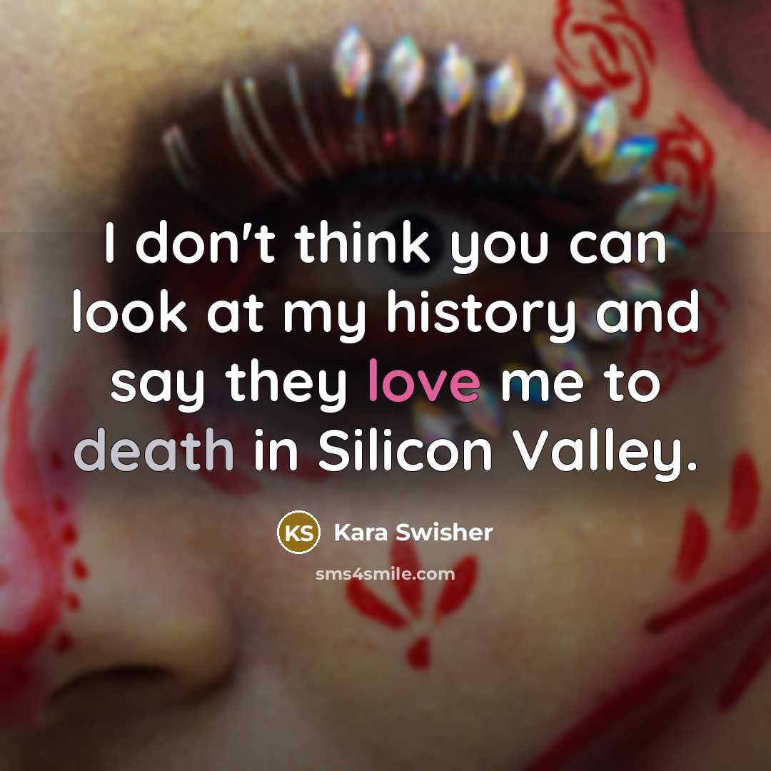 “I don't think you can look at my history and…” quote by Kara Swisher