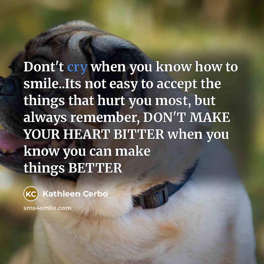 “Dont't cry when you know how to smile..Its not easy…” quote by Kathleen Cerbo