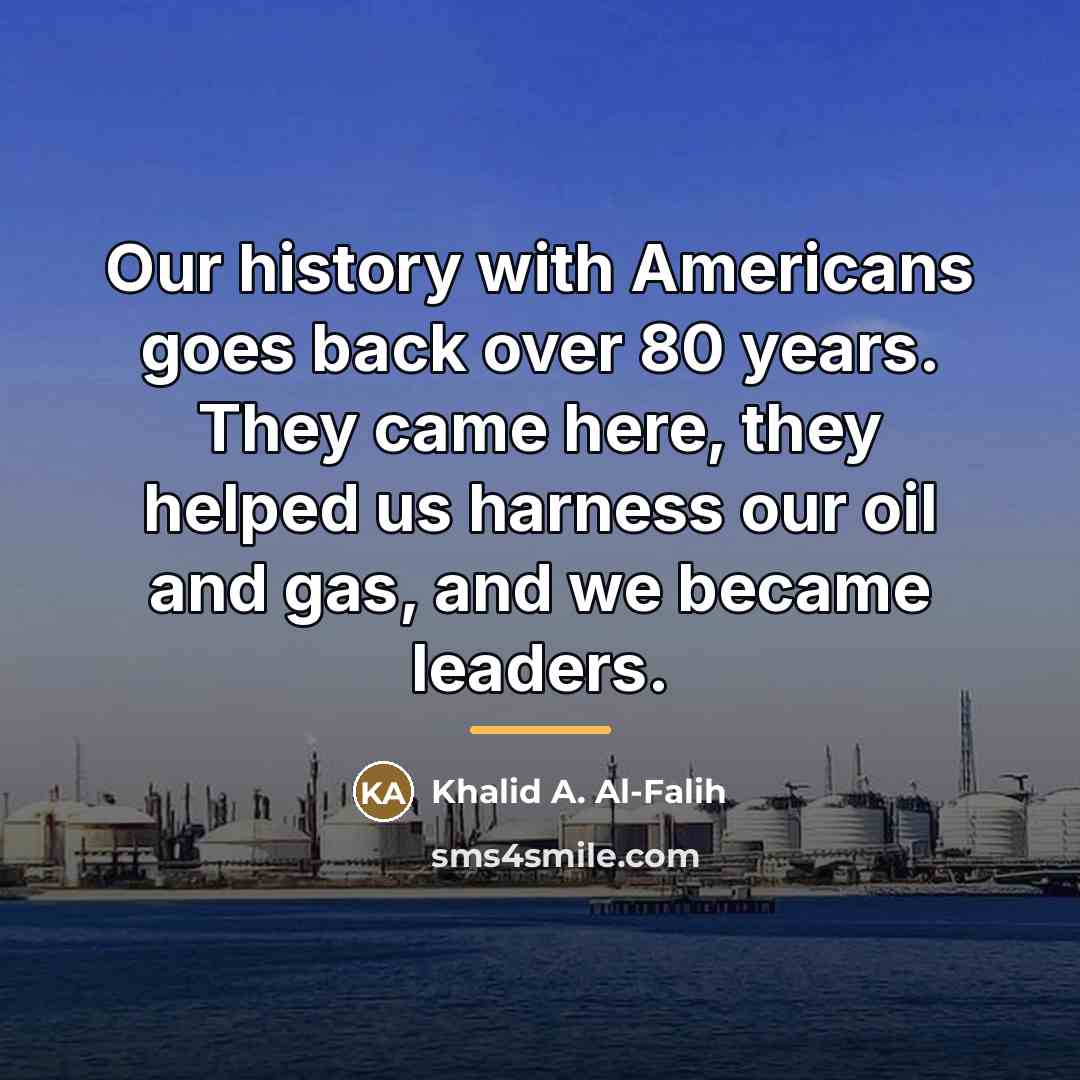 “Our history with Americans goes back over 80 years. They…” quote by Khalid A. Al-Falih