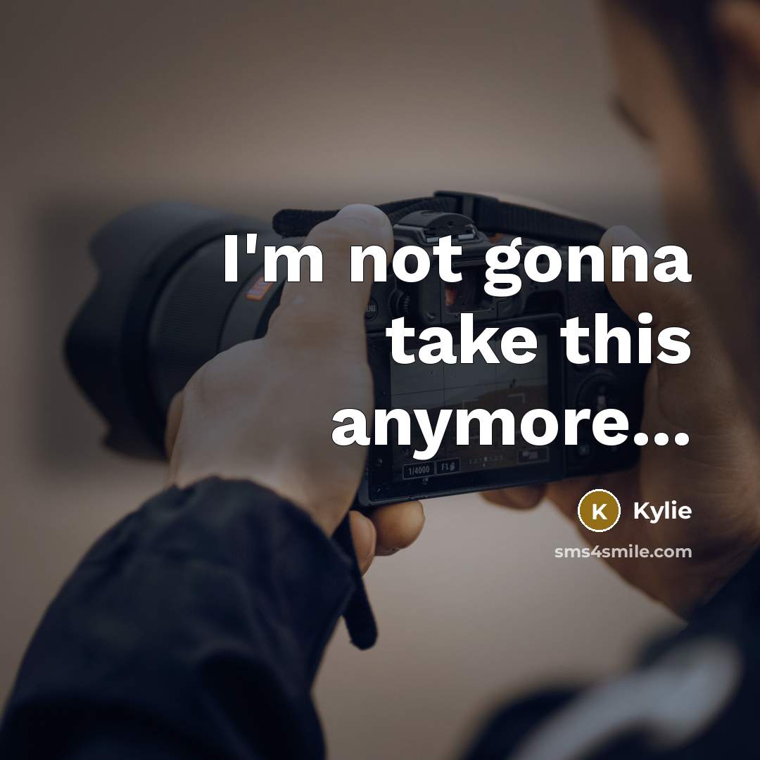 “I'm not gonna take this anymore...” quote by Kylie