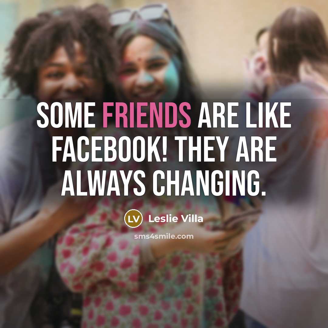 “Some friends are like facebook! They are always changing.” quote by Leslie Villa
