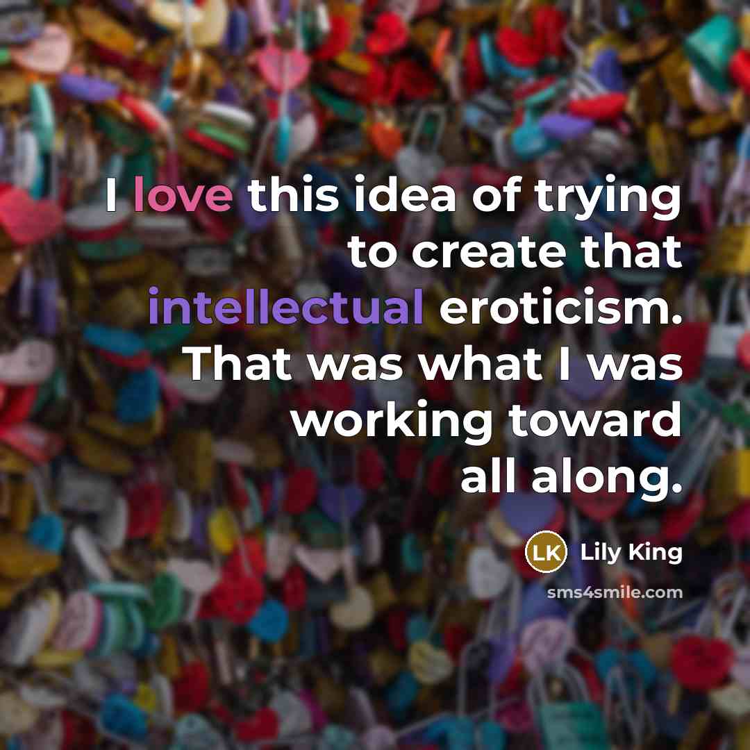 “I love this idea of trying to create that intellectual eroticism. That was what I was working toward all along.” quote by Lily King