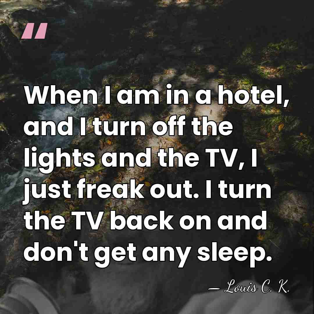 When I am in a hotel, and I turn off the lights&hellip; - Louis C. K.
