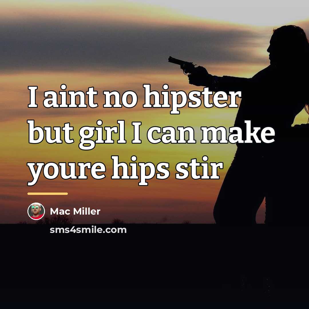 “I aint no hipster but girl I can make youre…” quote by Mac Miller