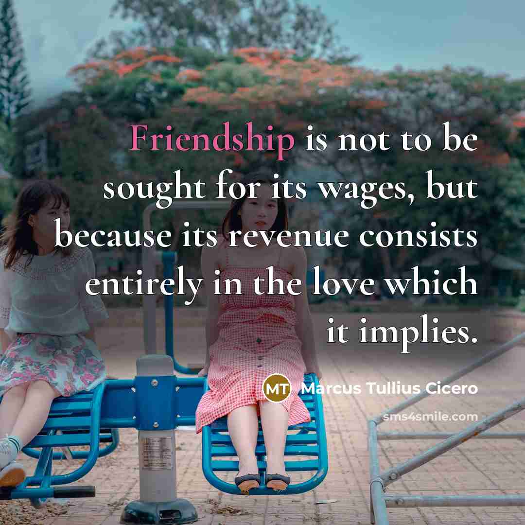 “Friendship is not to be sought for its wages, but…” quote by Marcus Tullius Cicero