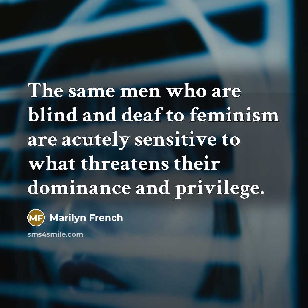 “The same men who are blind and deaf to feminism…” quote by Marilyn French