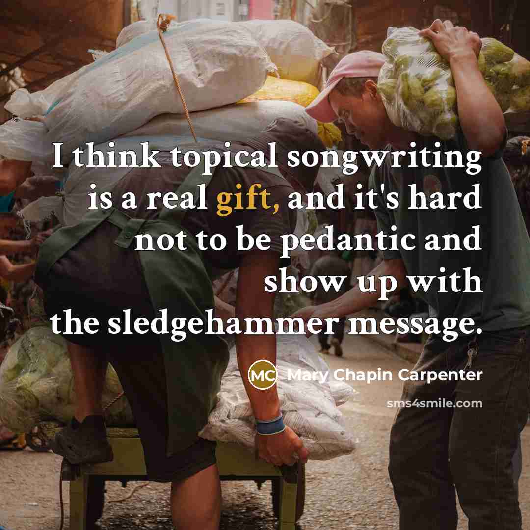 “I think topical songwriting is a real gift, and it's…” quote by Mary Chapin Carpenter