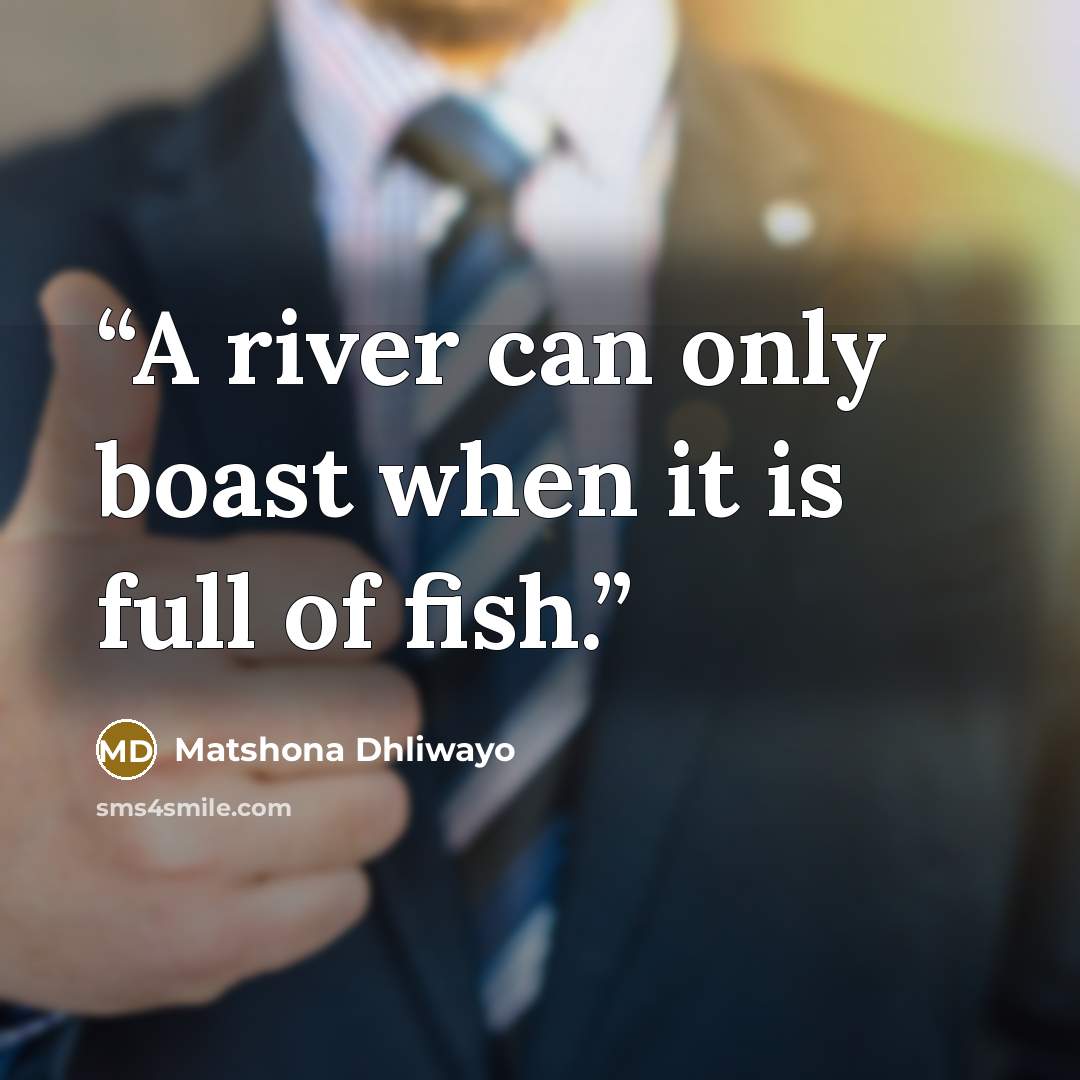 “A river can only boast when it is full of fish.” quote by Matshona Dhliwayo