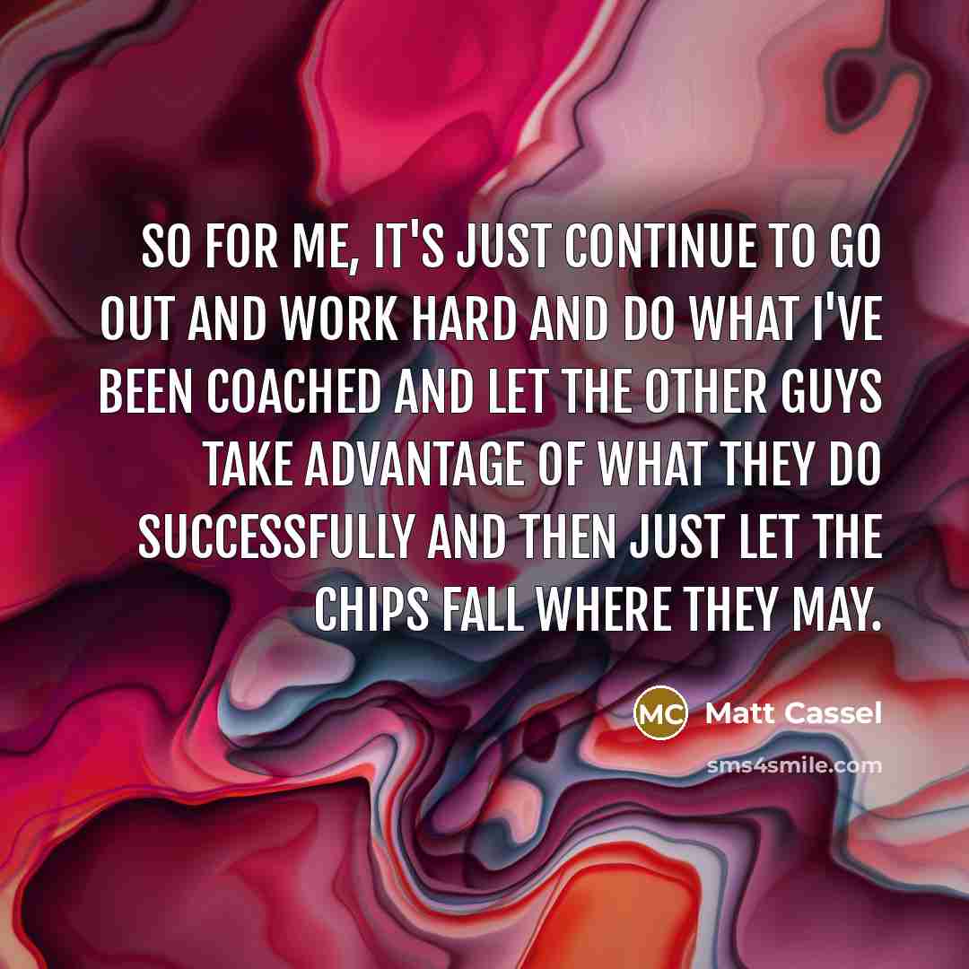 “So for me, it's just continue to go out and…” quote by Matt Cassel