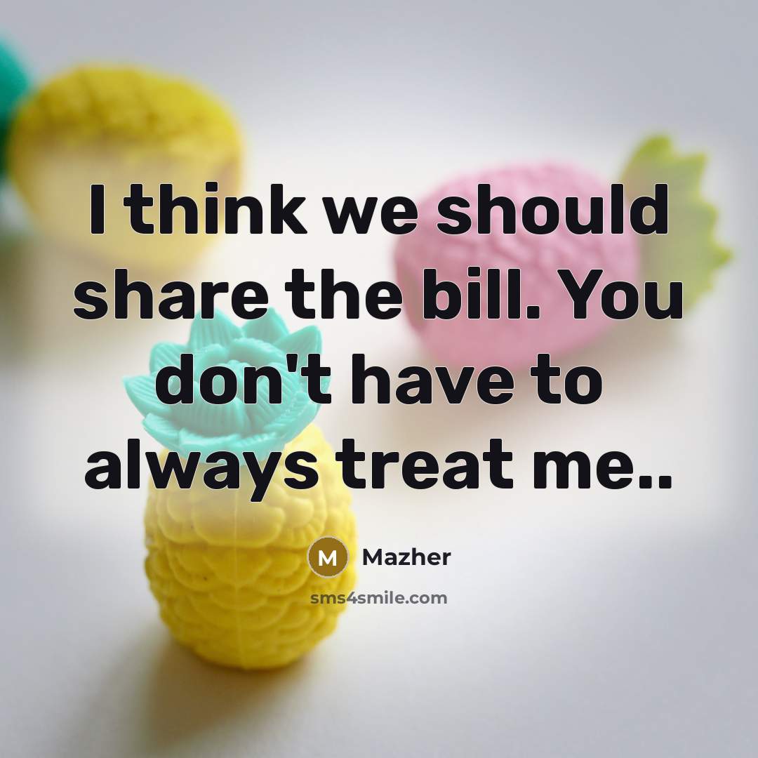 “I think we should share the bill. You don't have…” quote by Mazher
