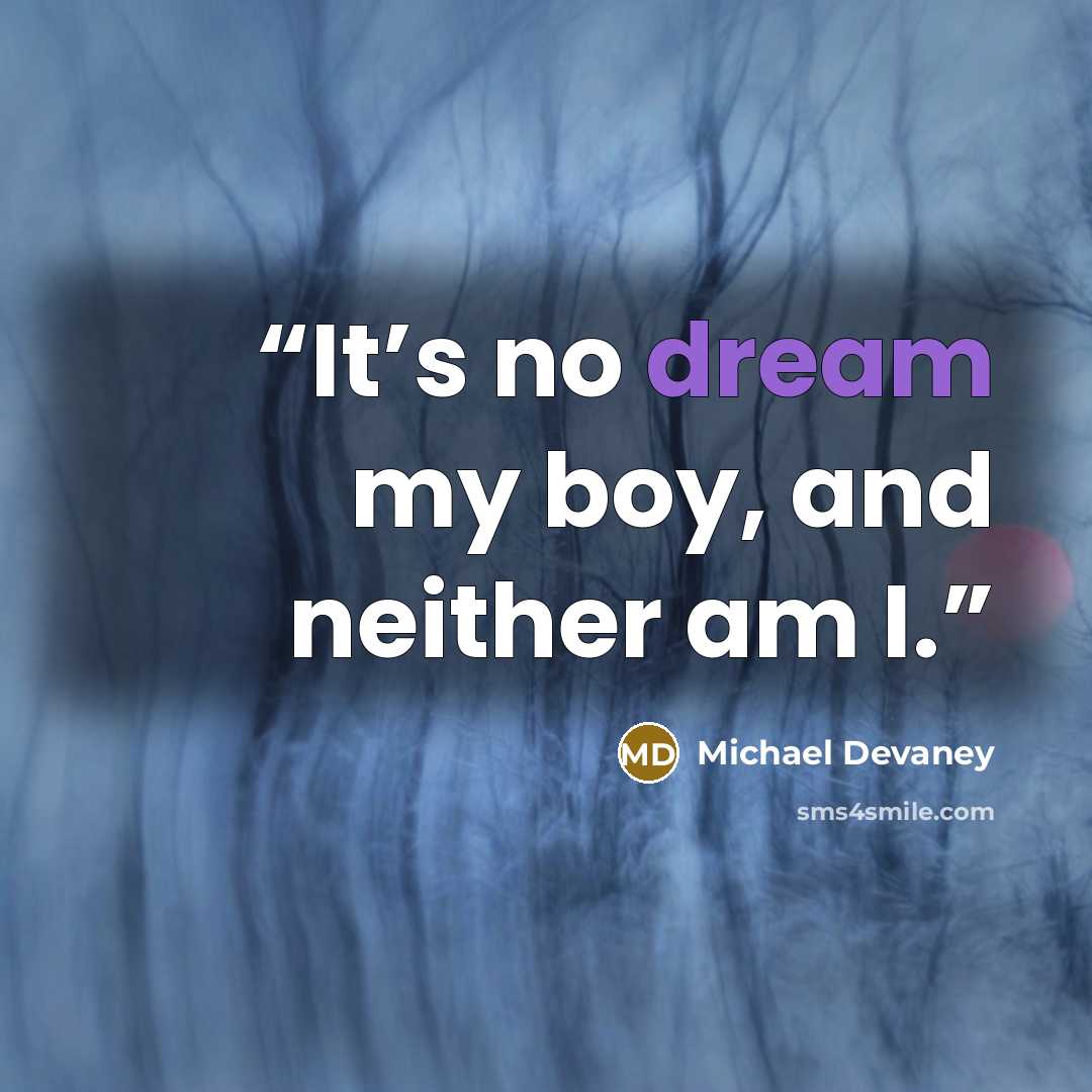 “It’s no dream my boy, and neither am I.” quote by Michael Devaney