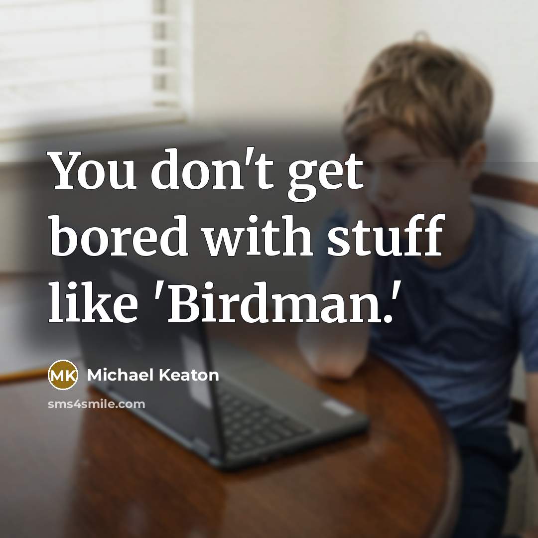 “You don't get bored with stuff like 'Birdman.'…” quote by Michael Keaton