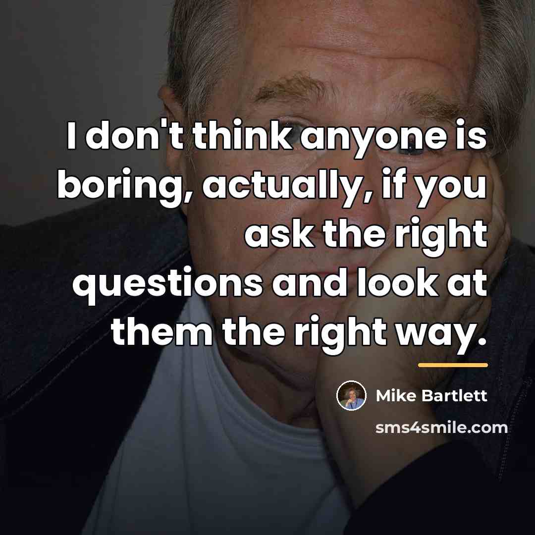 “I don't think anyone is boring, actually, if you ask…” quote by Mike Bartlett