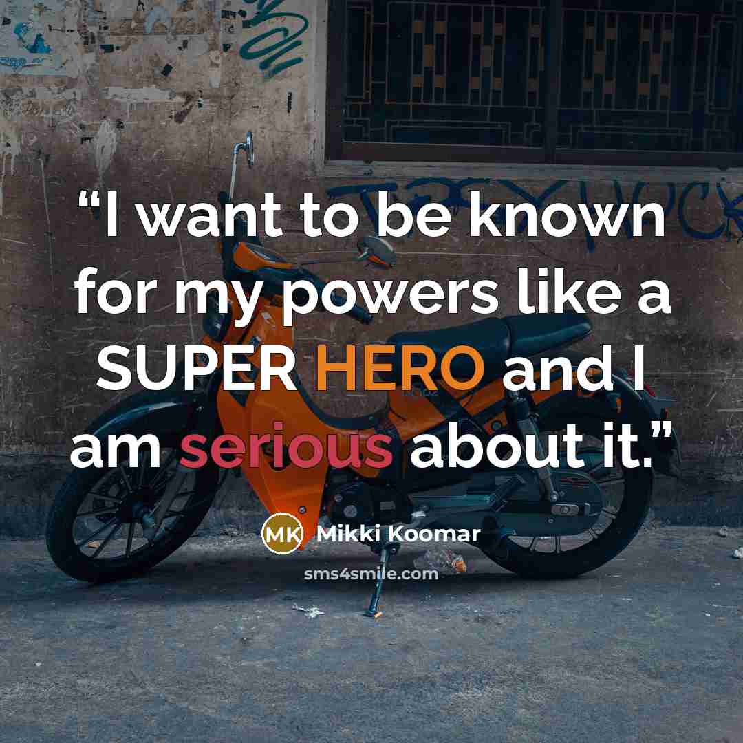 “I want to be known for my powers like a SUPER HERO and I am serious about it.” quote by Mikki Koomar