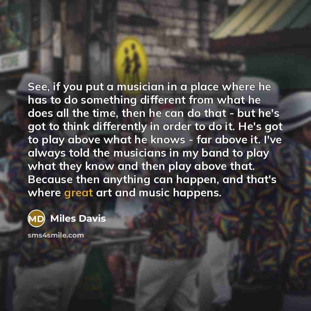“See, if you put a musician in a place where…” quote by Miles Davis