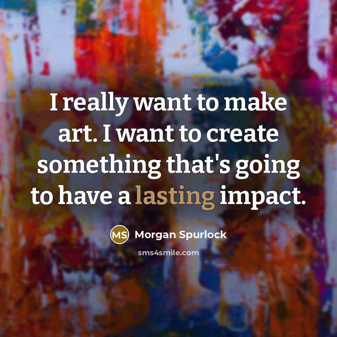 “I really want to make art. I want to create…” quote by Morgan Spurlock