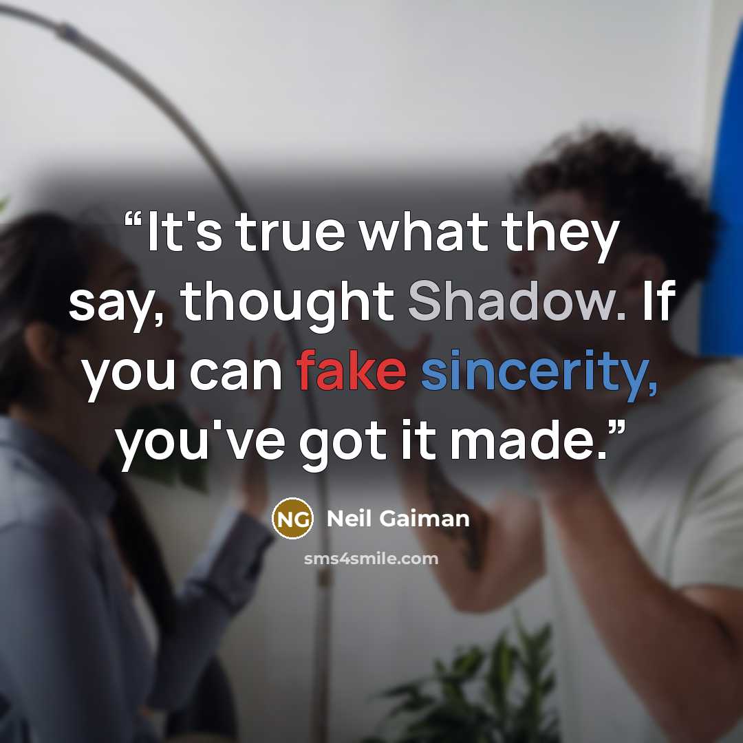 “It's true what they say, thought Shadow. If you can fake sincerity, you've got it made.” quote by Neil Gaiman