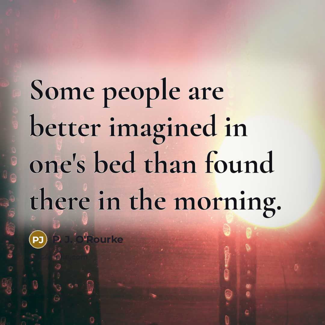 “Some people are better imagined in one's bed than found…” quote by P. J. O'Rourke