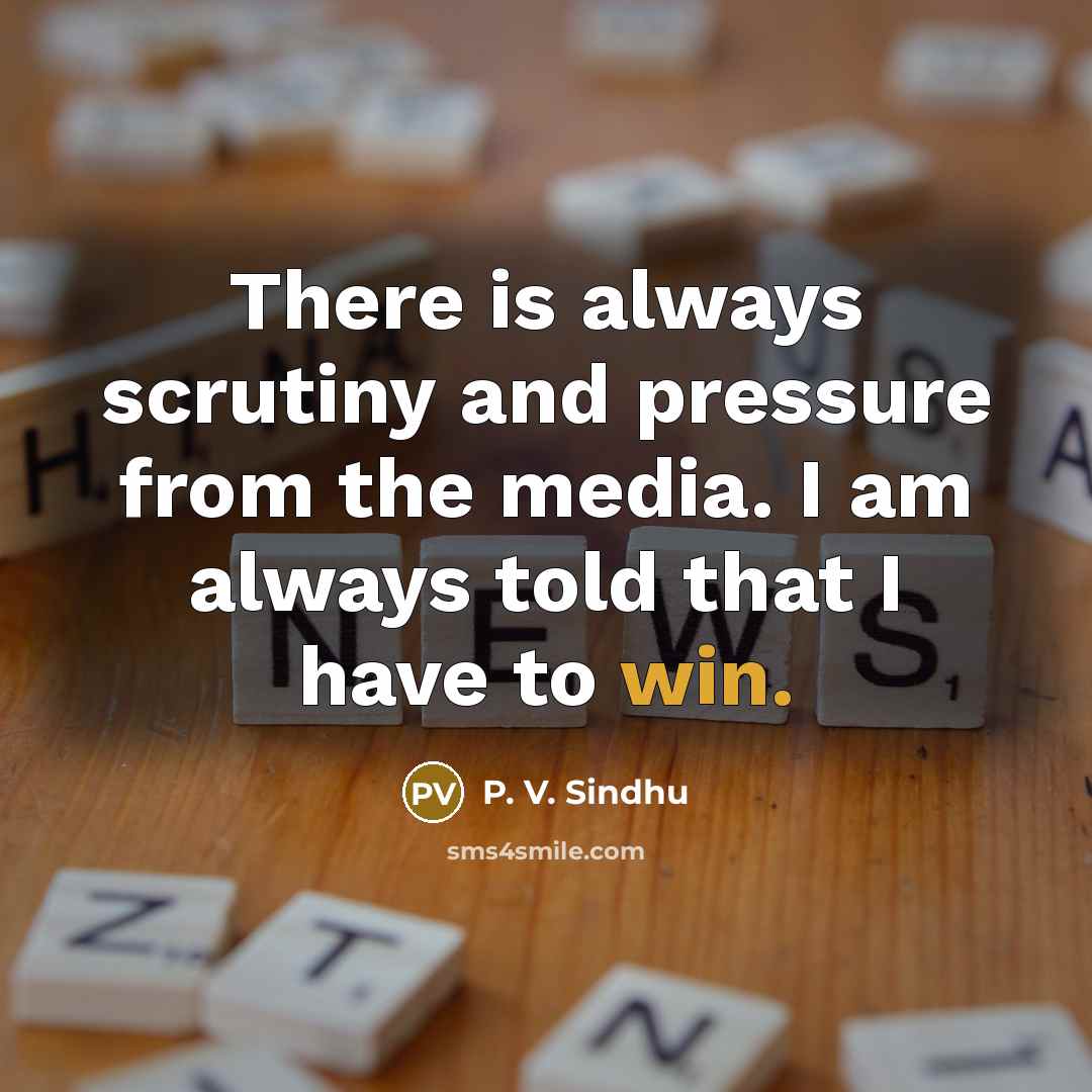 “There is always scrutiny and pressure from the media. I…” quote by P. V. Sindhu
