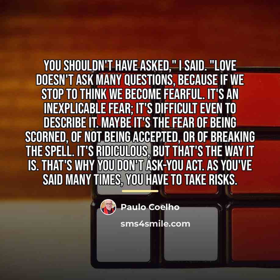 “You shouldn't have asked," I said. "Love doesn't ask many…” quote by Paulo Coelho